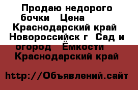 Продаю недорого бочки › Цена ­ 350 - Краснодарский край, Новороссийск г. Сад и огород » Ёмкости   . Краснодарский край